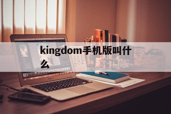 kingdom手机版叫什么(kingdomrush手机版下载)-第3张图片-QuickQ官网