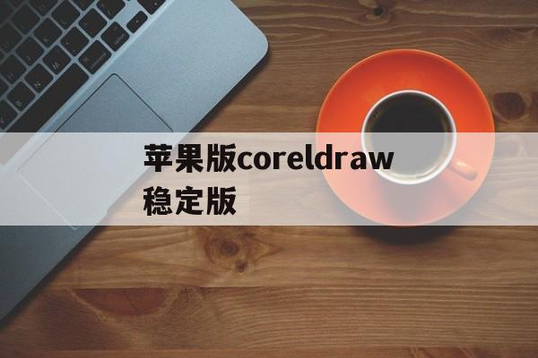 苹果版coreldraw稳定版(coreldra4苹果能装吗)-第4张图片-QuickQ官网