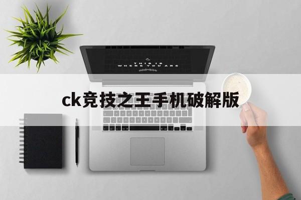 ck竞技之王手机破解版(ck竞技之王20手机版下载)