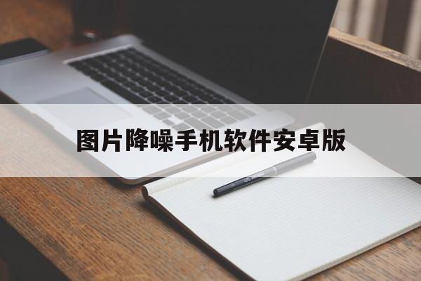 图片降噪手机软件安卓版(手机图片降噪的app 推荐)-第4张图片-QuickQ官网
